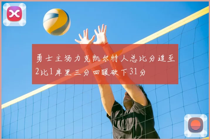 勇士主场力克凯尔特人总比分追至2比1库里三分回暖砍下31分