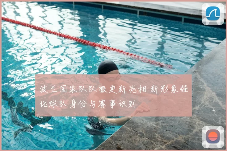波兰国家队队徽更新亮相 新形象强化球队身份与赛事识别