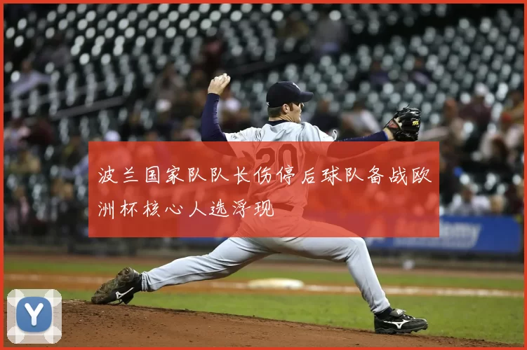 波兰国家队队长伤停后球队备战欧洲杯核心人选浮现