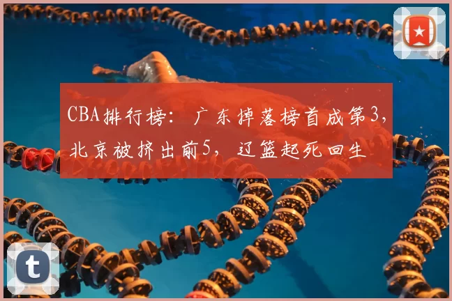 CBA排行榜:广东掉落榜首成第3,北京被挤出前5,辽篮起死回生