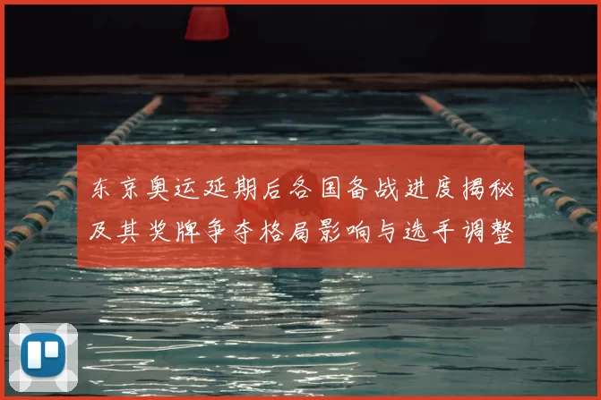 东京奥运延期后各国备战进度揭秘及其奖牌争夺格局影响与选手调整