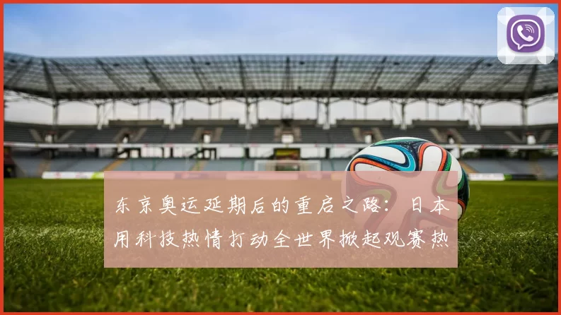 东京奥运延期后的重启之路:日本用科技热情打动全世界掀起观赛热