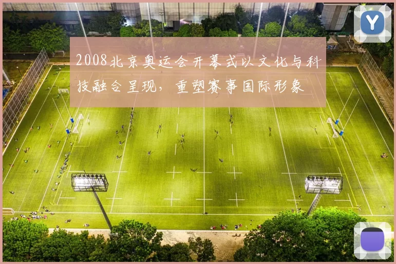 2008北京奥运会开幕式以文化与科技融合呈现，重塑赛事国际形象