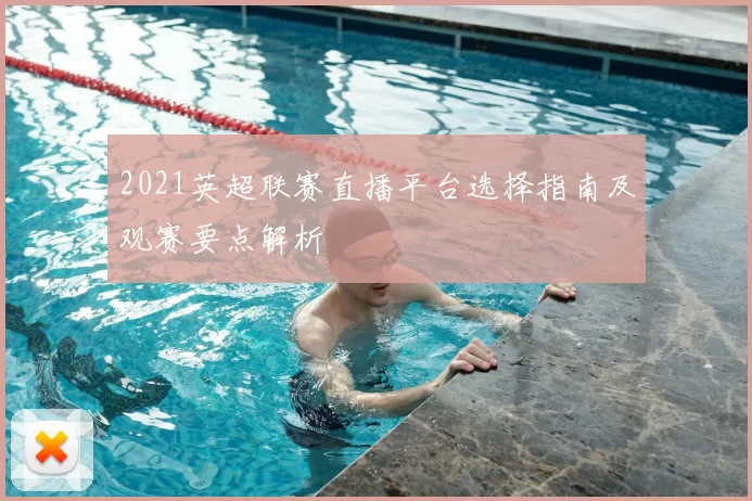 2021英超联赛直播平台选择指南及观赛要点解析