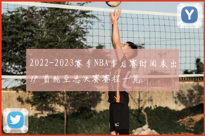2022-2023赛季NBA季后赛时间表出炉 首轮至总决赛赛程一览