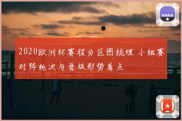 2020欧洲杯赛程分区图梳理 小组赛对阵轮次与晋级形势看点
