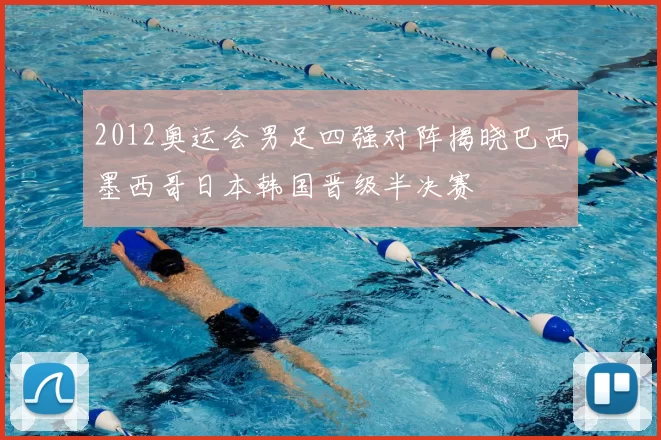 2012奥运会男足四强对阵揭晓巴西墨西哥日本韩国晋级半决赛