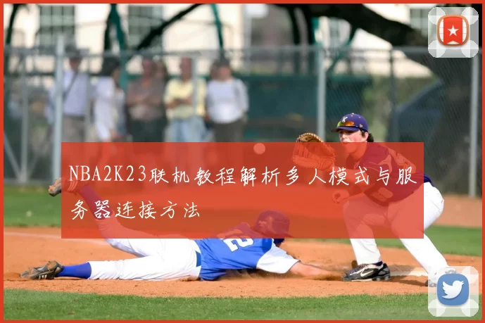 NBA2K23联机教程解析多人模式与服务器连接方法