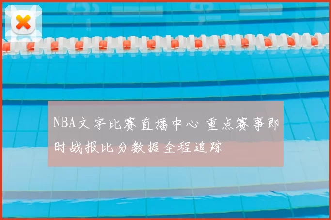 NBA文字比赛直播中心 重点赛事即时战报比分数据全程追踪