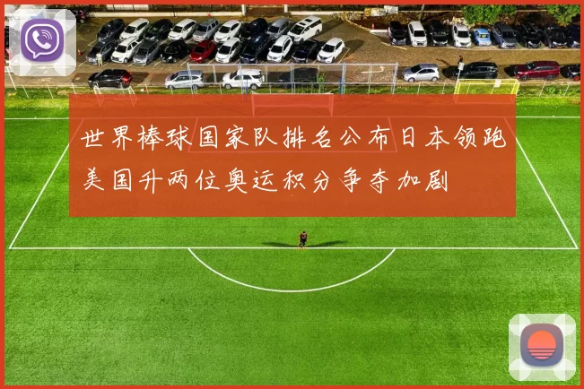 世界棒球国家队排名公布日本领跑美国升两位奥运积分争夺加剧