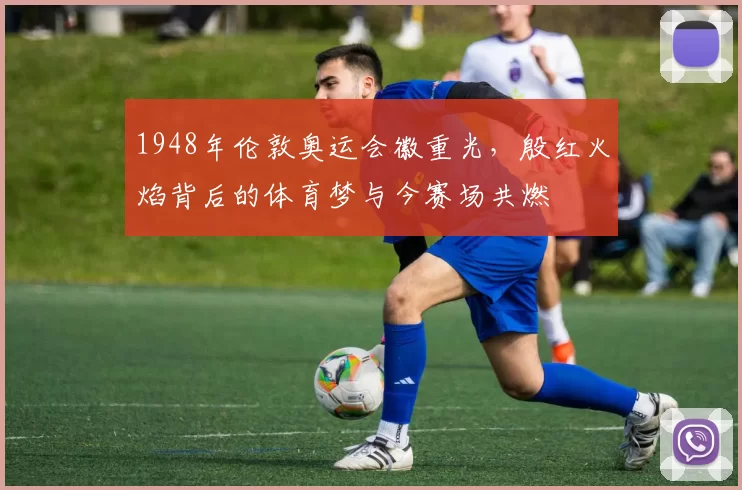 1948年伦敦奥运会徽重光，殷红火焰背后的体育梦与今赛场共燃