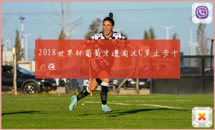 2018世界杯葡萄牙遭淘汰C罗止步十六强