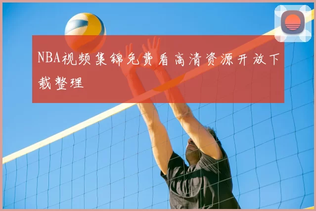 NBA视频集锦免费看高清资源开放下载整理