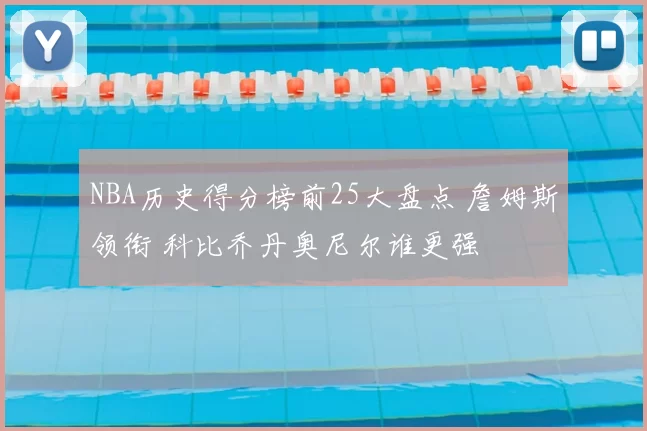 NBA历史得分榜前25大盘点 詹姆斯领衔 科比乔丹奥尼尔谁更强