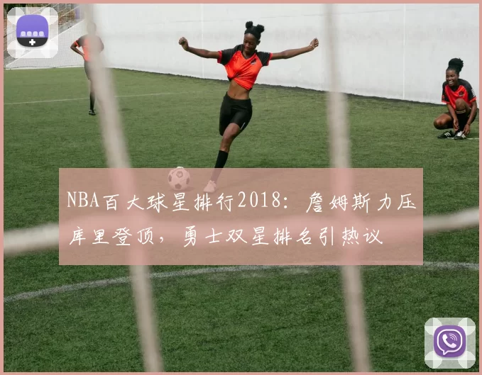 NBA百大球星排行2018：詹姆斯力压库里登顶，勇士双星排名引热议