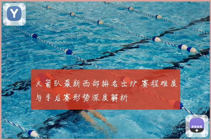 火箭队最新西部排名出炉 赛程难度与季后赛形势深度解析