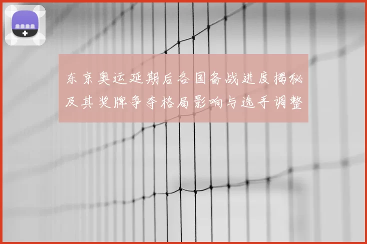 东京奥运延期后各国备战进度揭秘及其奖牌争夺格局影响与选手调整