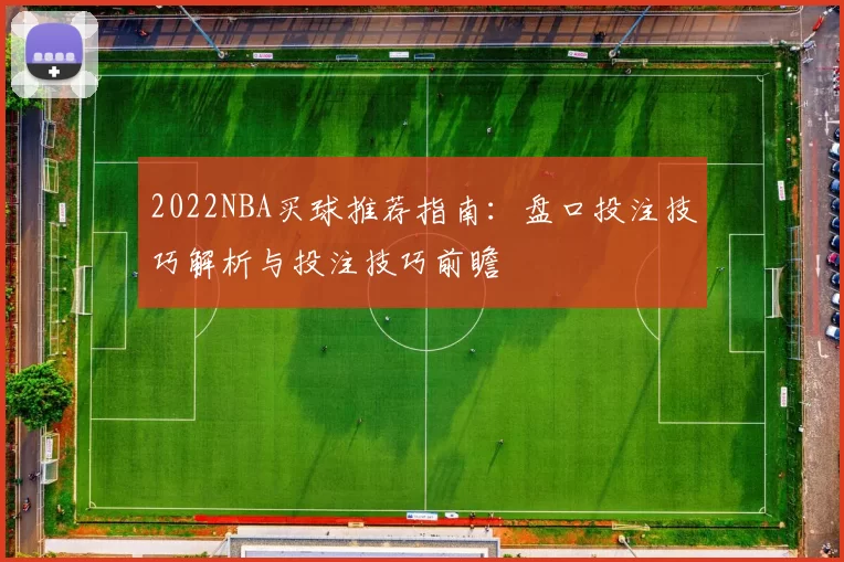 2022NBA买球推荐指南：盘口投注技巧解析与投注技巧前瞻