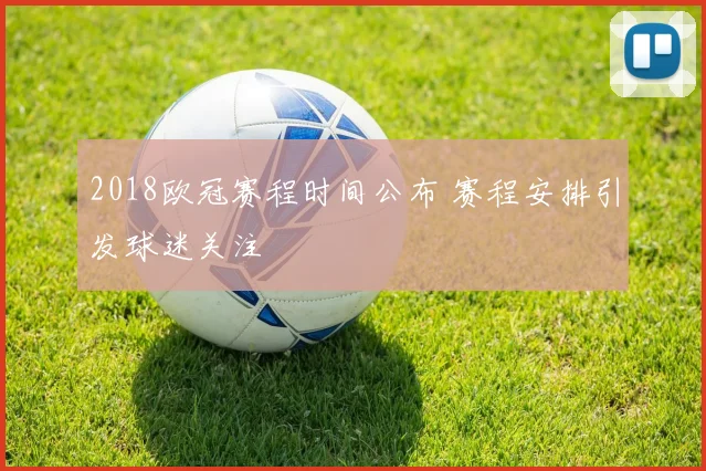 2018欧冠赛程时间公布 赛程安排引发球迷关注