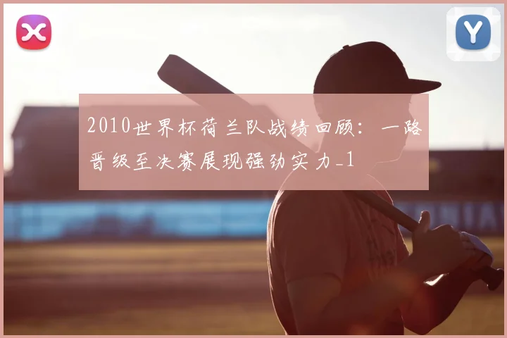 2010世界杯荷兰队战绩回顾:一路晋级至决赛展现强劲实力_1