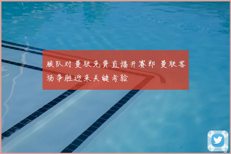 狼队对曼联免费直播开赛即 曼联客场争胜迎来关键考验