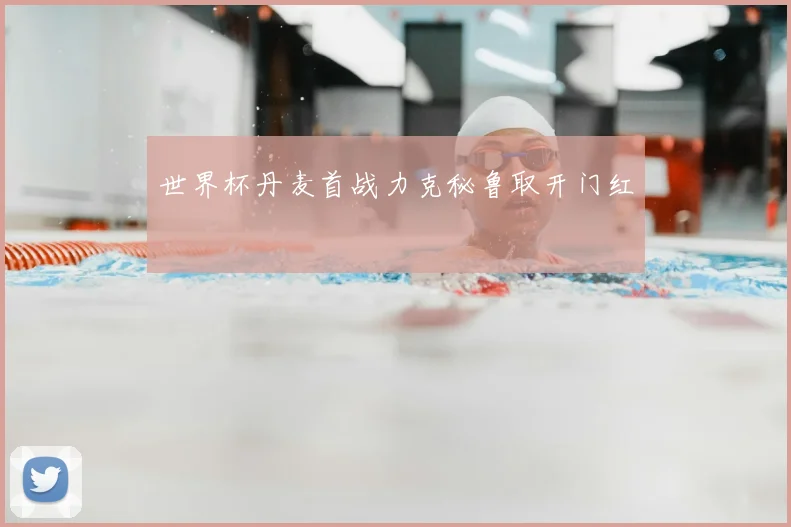 世界杯丹麦首战力克秘鲁取开门红