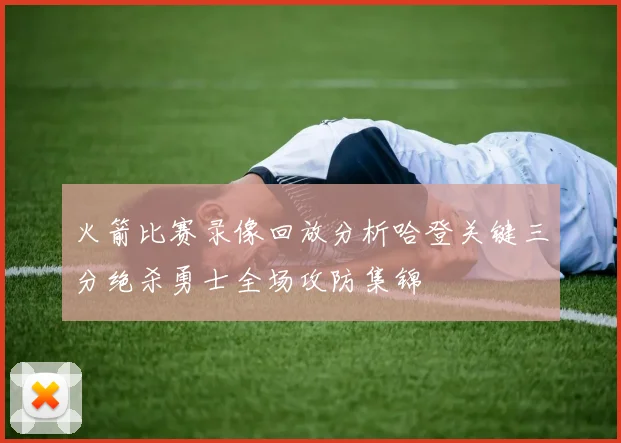 火箭比赛录像回放分析哈登关键三分绝杀勇士全场攻防集锦