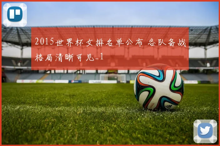 2015世界杯女排名单公布 各队备战格局清晰可见_1