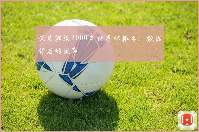 深度解读2000年世界杯排名：数据背后的故事